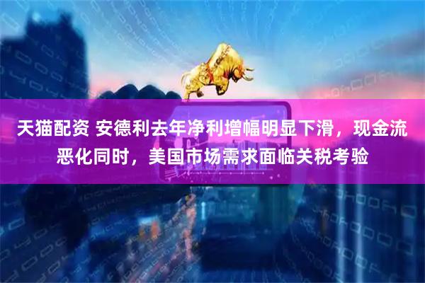 天猫配资 安德利去年净利增幅明显下滑，现金流恶化同时，美国市场需求面临关税考验