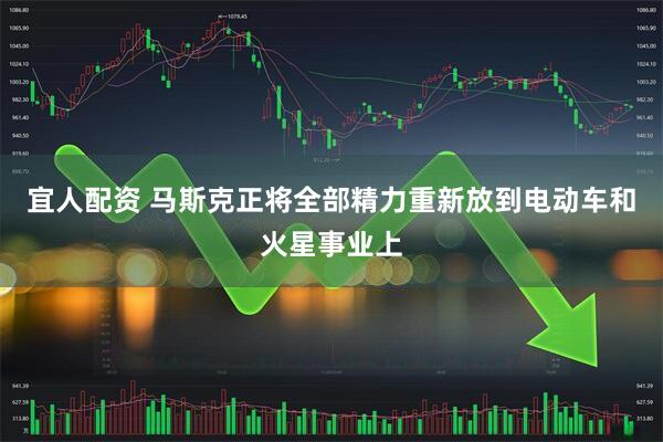 宜人配资 马斯克正将全部精力重新放到电动车和火星事业上
