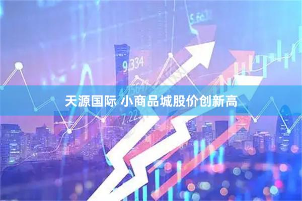 天源国际 小商品城股价创新高