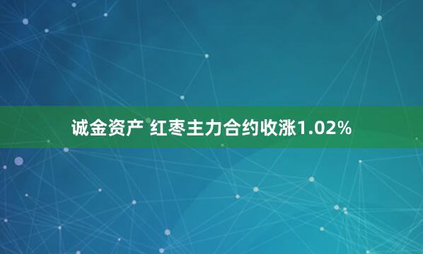 诚金资产 红枣主力合约收涨1.02%