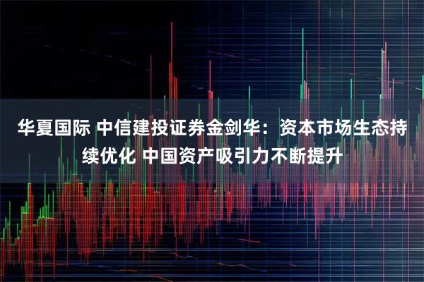 华夏国际 中信建投证券金剑华：资本市场生态持续优化 中国资产吸引力不断提升