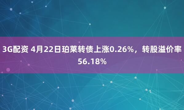 3G配资 4月22日珀莱转债上涨0.26%，转股溢价率56.18%