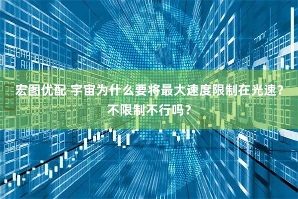 宏图优配 宇宙为什么要将最大速度限制在光速？不限制不行吗？