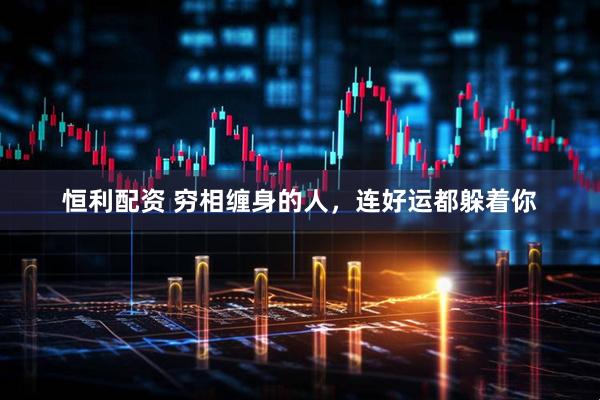 恒利配资 穷相缠身的人，连好运都躲着你