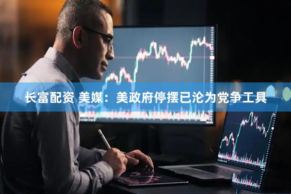 长富配资 美媒：美政府停摆已沦为党争工具
