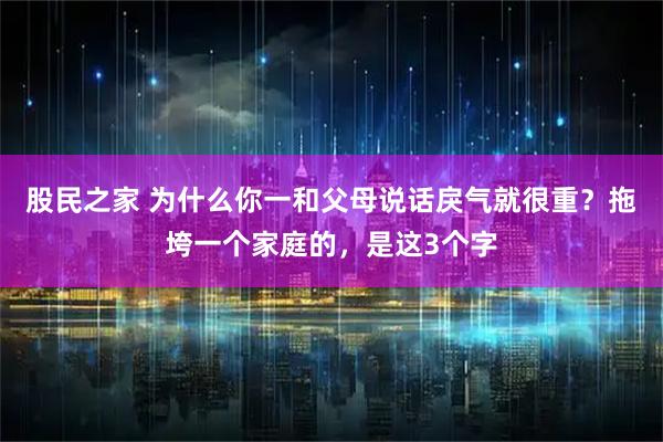 股民之家 为什么你一和父母说话戾气就很重？拖垮一个家庭的，是这3个字