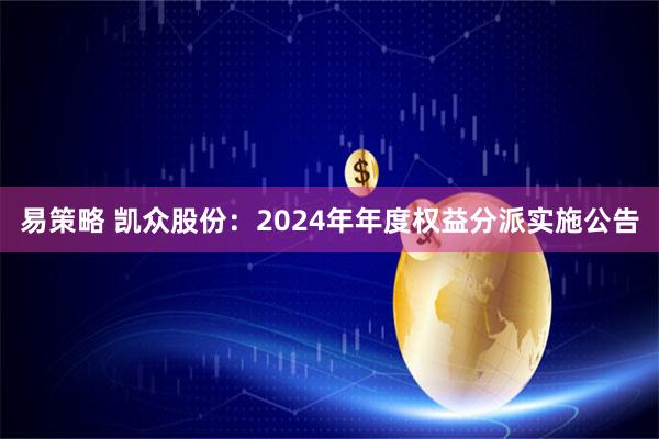 易策略 凯众股份：2024年年度权益分派实施公告