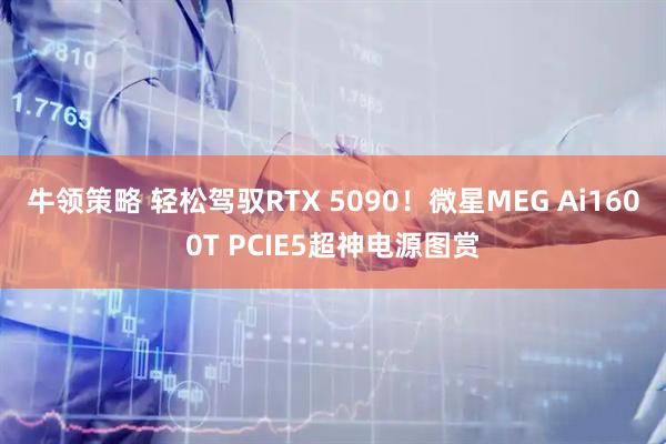 牛领策略 轻松驾驭RTX 5090！微星MEG Ai1600T PCIE5超神电源图赏