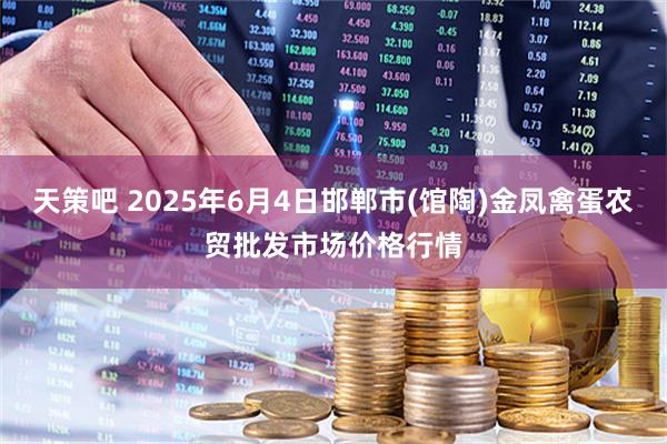 天策吧 2025年6月4日邯郸市(馆陶)金凤禽蛋农贸批发市场价格行情