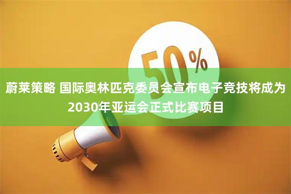 蔚莱策略 国际奥林匹克委员会宣布电子竞技将成为2030年亚运会正式比赛项目