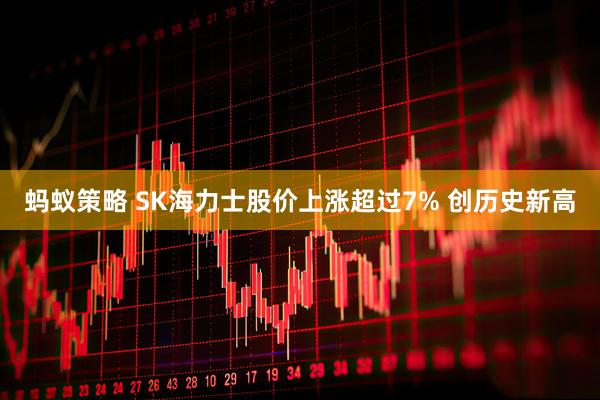 蚂蚁策略 SK海力士股价上涨超过7% 创历史新高