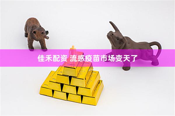 佳禾配资 流感疫苗市场变天了